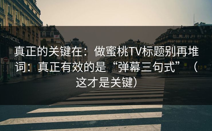 真正的关键在：做蜜桃TV标题别再堆词：真正有效的是“弹幕三句式”（这才是关键）