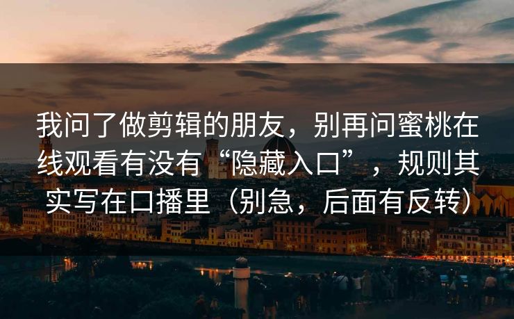 我问了做剪辑的朋友，别再问蜜桃在线观看有没有“隐藏入口”，规则其实写在口播里（别急，后面有反转）