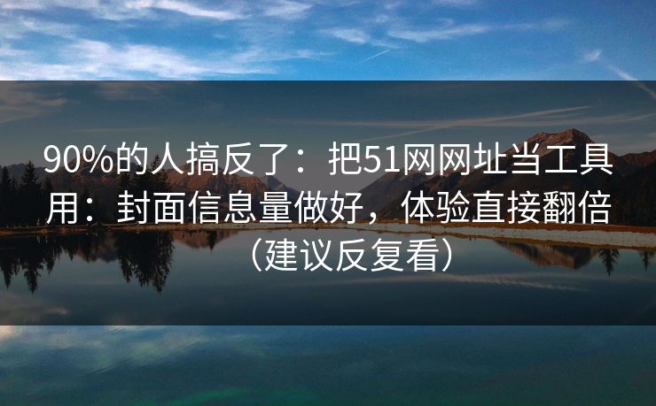 90%的人搞反了:把51网网址当工具用:封面信息量做好,体验直接翻倍(建议反复看) 90%的人搞反了:把51网网址当工具用:封面信息量做好,体验直接翻倍(建议反复看)